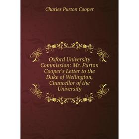 

Книга Oxford University Commission: Mr Purton Cooper's Letter to the Duke of Wellington, Chancellor of the University