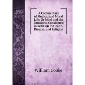 

Книга A Commentary of Medical and Moral Life: Or Mind and the Emotions, Considered in Relation to Health, Disease, and Religion