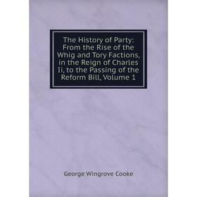 

Книга The History of Party: From the Rise of the Whig and Tory Factions, in the Reign of Charles Ii, to the Passing of the Reform Bill, Volume 1