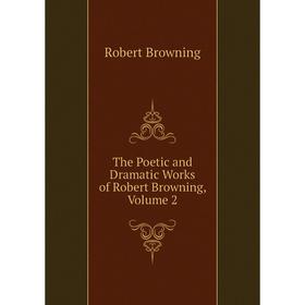 

Книга The Poetic and Dramatic Works of Robert Browning, Volume 2