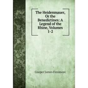 

Книга The Heidenmauer, Or the Benedictines: A Legend of the Rhine, Volumes 1-2
