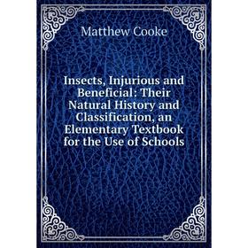 

Книга Insects, Injurious and Beneficial: Their Natural History and Classification, an Elementary Textbook for the Use of Schools