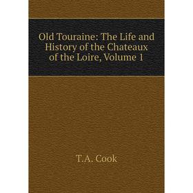 

Книга Old Touraine: The Life and History of the Chateaux of the Loire, Volume 1