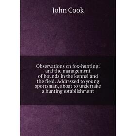 

Книга Observations on fox-hunting: and the management of hounds in the kennel and the field Addressed to young sportsman, about to undertake a hunting