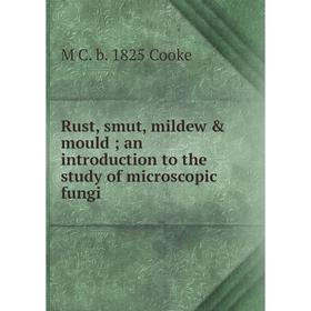 

Книга Rust, smut, mildew & mould; an introduction to the study of microscopic fungi