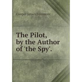 

Книга The Pilot, by the Author of 'the Spy'.