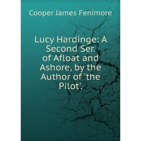 

Книга Lucy Hardinge: A Second Ser of Afloat and Ashore, by the Author of 'the Pilot'