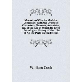 

Книга Memoirs of Charles Macklin, Comedian: With the Dramatic Characters, Manners, Anecdotes of the Age in Which He Lived: Forming an History of the