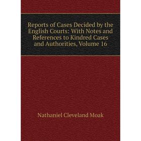 

Книга Reports of Cases Decided by the English Courts: With Notes and References to Kindred Cases and Authorities, Volume 16