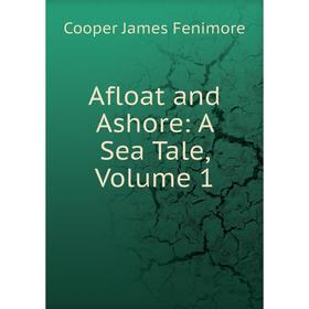 

Книга Afloat and Ashore: A Sea Tale, Volume 1
