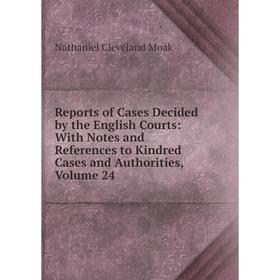 

Книга Reports of Cases Decided by the English Courts: With Notes and References to Kindred Cases and Authorities, Volume 24