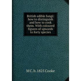 

Книга British edible fungi: how to distinguish and how to cook them. With coloured figures of upwards to forty species