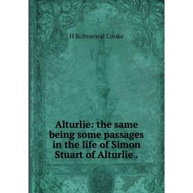 

Книга Alturlie: the same being some passages in the life of Simon Stuart of Alturlie.