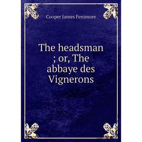 

Книга The headsman; or, The abbaye des Vignerons