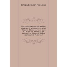 

Книга How Gertrude teaches her children: an attempt to help mothers to teach their own children and an account of The method, a report to the Society