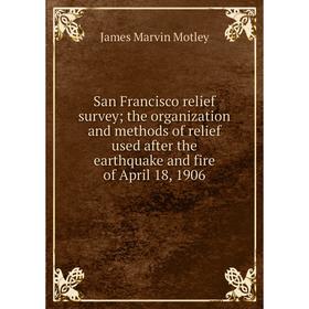 

Книга San Francisco relief survey; the organization and methods of relief used after the earthquake and fire of April 18, 1906