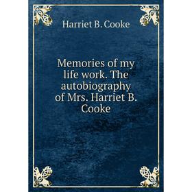 

Книга Memories of my life work The autobiography of Mrs Harriet B Cooke