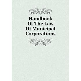 

Книга Handbook Of The Law Of Municipal Corporations