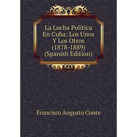 

Книга La Lucha Política En Cuba: Los Unos Y Los Otros (1878-1889)