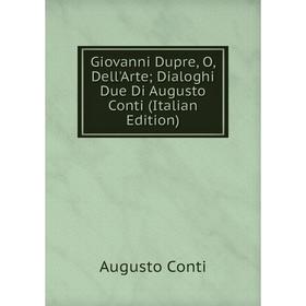 

Книга Giovanni Dupre, O, Dell'Arte; Dialoghi Due Di Augusto Conti (Italian Edition)