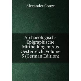 

Книга Archaeologisch-Epigraphische Mittheilungen Aus Oesterreich, Volume 5 (German Edition)