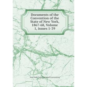 

Книга Documents of the Convention of the State of New York, 1867-68, Volume 1, issues 1-39