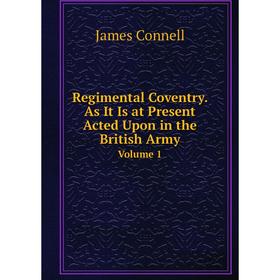 

Книга Regimental Coventry. As It Is at Present Acted Upon in the British Army Volume 1