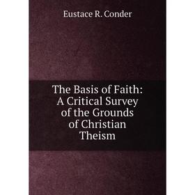 

Книга The Basis of Faith: A Critical Survey of the Grounds of Christian Theism