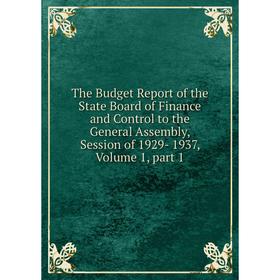

Книга The Budget Report of the State Board of Finance and Control to the General Assembly, Session of 1929- 1937, Volume 1, part 1