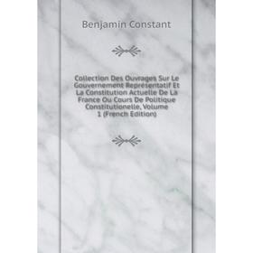 

Книга Collection Des Ouvrages Sur Le Gouvernement Représentatif Et La Constitution Actuelle De La France Ou Cours De Politique Constitutionelle, Vol 1