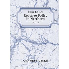 

Книга Our Land Revenue Policy in Northern India