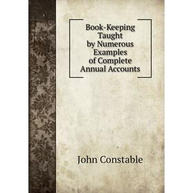 

Книга Book-Keeping Taught by Numerous Examples of Complete Annual Accounts