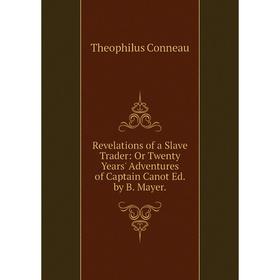 

Книга Revelations of a Slave Trader: Or Twenty Years' Adventures of Captain Canot Ed. by B. Mayer.