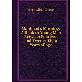 

Книга Manhood's Morning: A Book to Young Men Between Fourteen and Twenty-Eight Years of Age