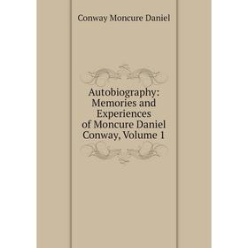 

Книга Autobiography: Memories and Experiences of Moncure Daniel Conway, Volume 1