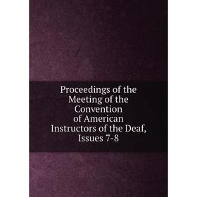 

Книга Proceedings of the Meeting of the Convention of American Instructors of the Deaf, Issues 7-8