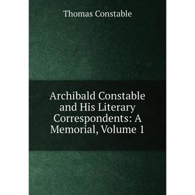 

Книга Archibald Constable and His Literary Correspondents: A Memorial, Volume 1