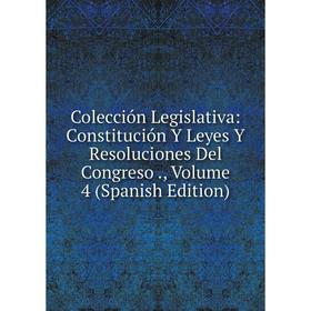 

Книга Colección Legislativa: Constitución Y Leyes Y Resoluciones Del Congreso., Volume 4 (Spanish Edition)