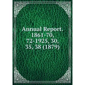 

Книга Annual Report. 1861-70, 72-1925, 30, 35, 38 (1879)