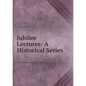 

Книга Jubilee Lectures: A Historical Series