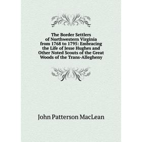 

Книга The Border Settlers of Northwestern Virginia from 1768 to 1795