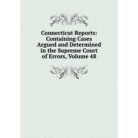 

Книга Connecticut Reports: Containing Cases Argued and Determined in the Supreme Court of Errors, Volume 48