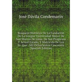 

Книга Bosquejo Histórico De La Fundación De La Insigne Universidad Mayor De San Marcos De Lima: De Sus Progresos Y Actual Estado, Y Matricula De Los S