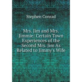

Книга Mrs Jim and Mrs Jimmie: Certain Town Experiences of the Second Mrs Jim As Related to Jimmy's Wife