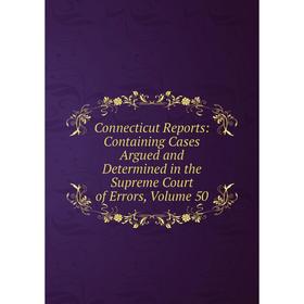 

Книга Connecticut Reports: Containing Cases Argued and Determined in the Supreme Court of Errors, Volume 50