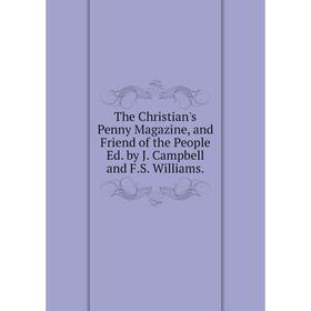 

Книга The Christian's Penny Magazine, and Friend of the People Ed. by J. Campbell and F.S. Williams.