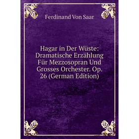 

Книга Hagar in Der Wüste: Dramatische Erzählung Für Mezzosopran Und Grosses Orchester. Op. 26 (German Edition)