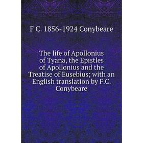 

Книга The life of Apollonius of Tyana, the Epistles of Apollonius and the Treatise of Eusebius; with an English translation by F.C. Conybeare