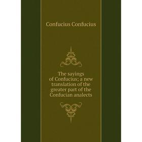 

Книга The sayings of Confucius; a new translation of the greater part of the Confucian analects