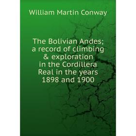 

Книга The Bolivian Andes; a record of climbing & exploration in the Cordillera Real in the years 1898 and 1900